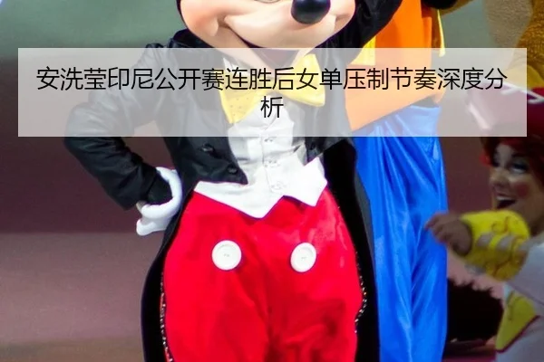 安洗莹印尼公开赛连胜后女单压制节奏深度分析